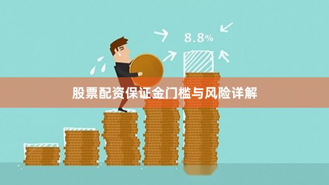 股票配资保证金门槛与风险详解