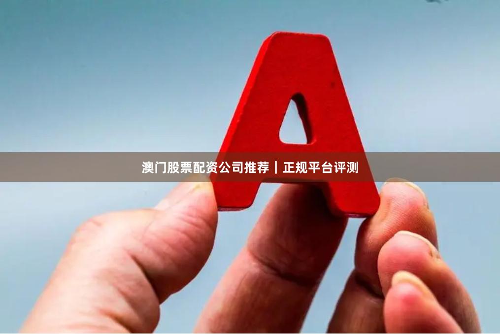 澳门股票配资公司推荐｜正规平台评测