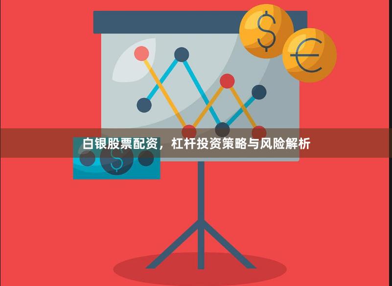 白银股票配资，杠杆投资策略与风险解析