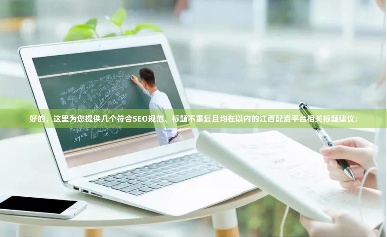 好的，这里为您提供几个符合SEO规范、标题不重复且均在以内的江西配资平台相关标题建议：