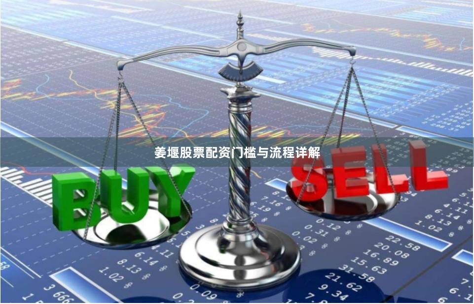 姜堰股票配资门槛与流程详解