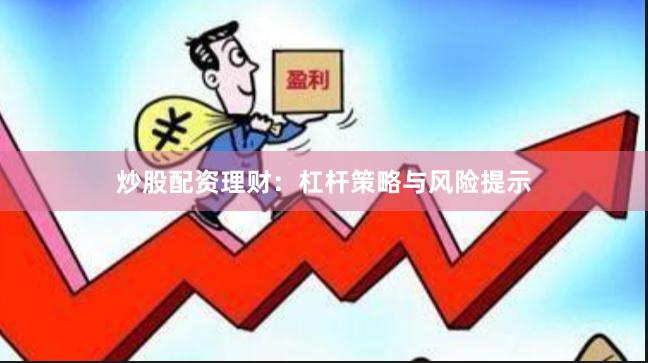 炒股配资理财：杠杆策略与风险提示