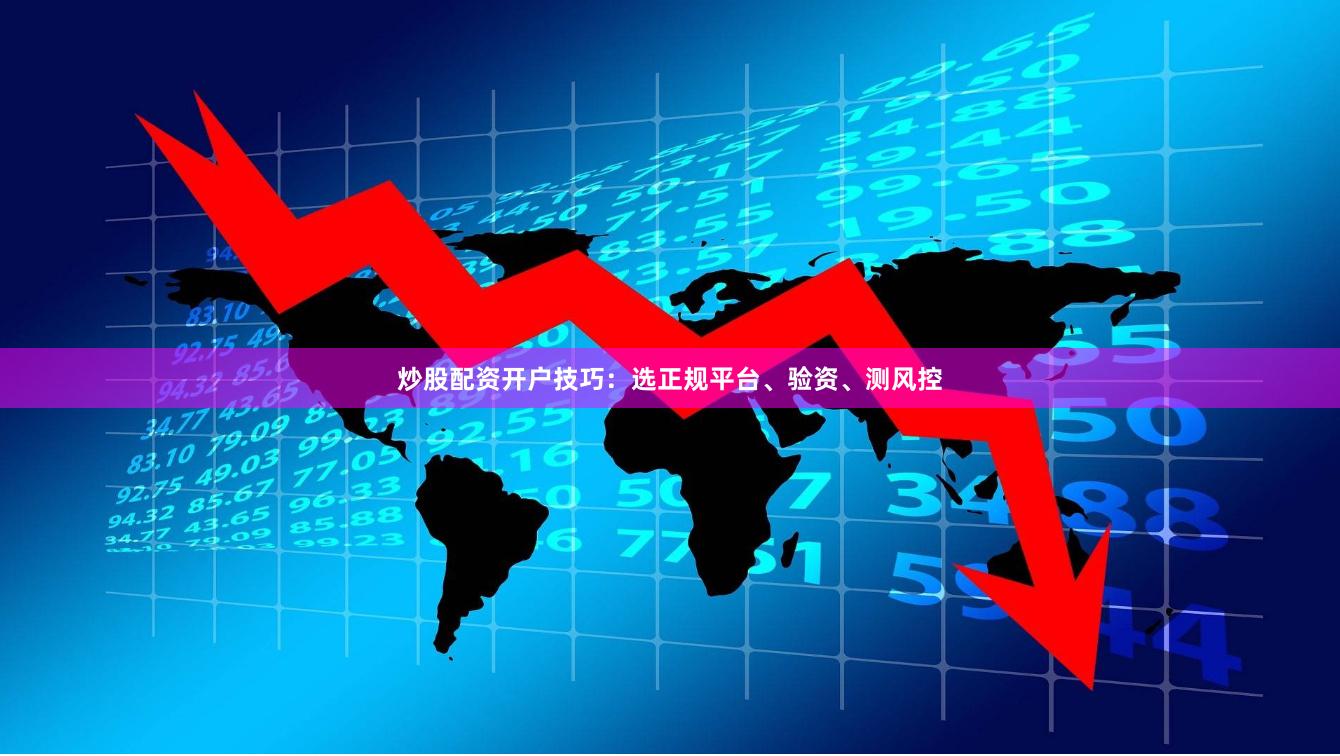 炒股配资开户技巧：选正规平台、验资、测风控