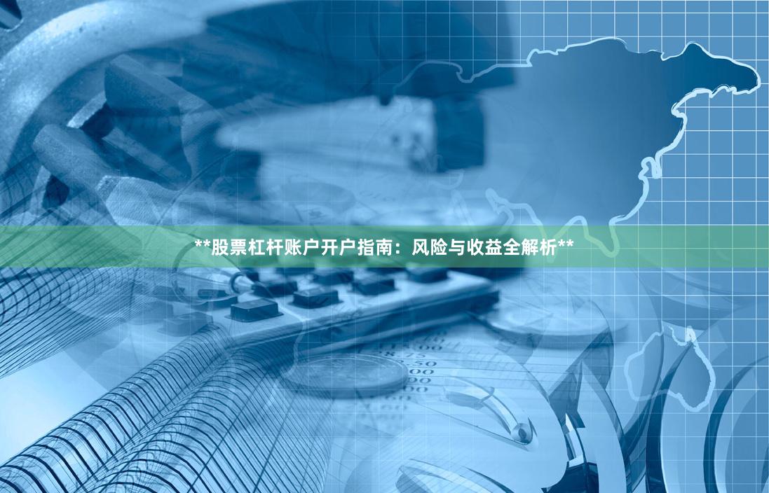 **股票杠杆账户开户指南：风险与收益全解析**