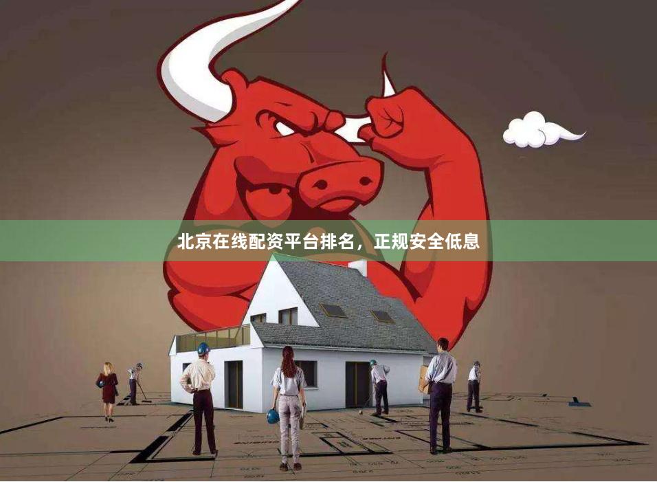 北京在线配资平台排名，正规安全低息