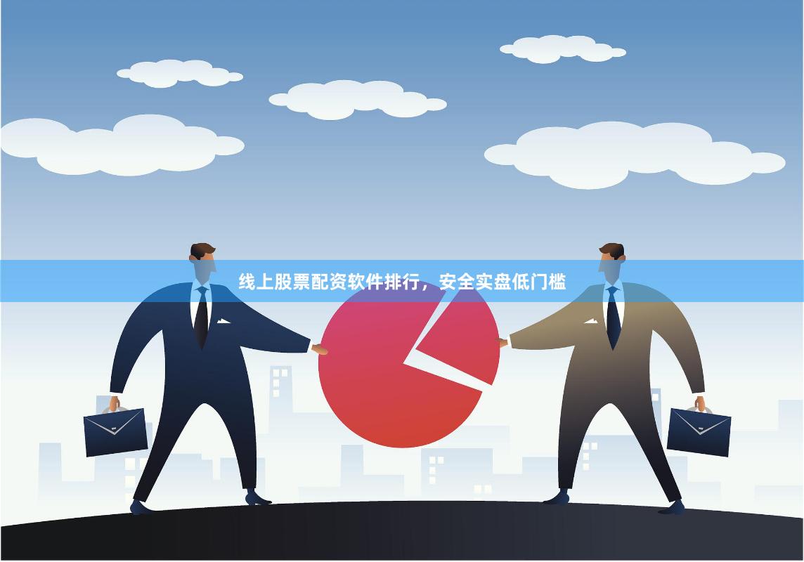 线上股票配资软件排行，安全实盘低门槛