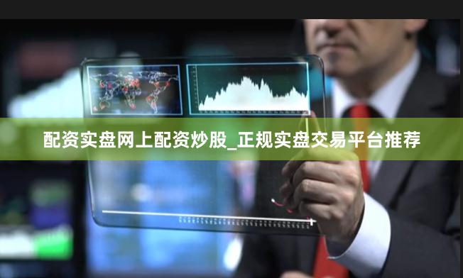 配资实盘网上配资炒股_正规实盘交易平台推荐