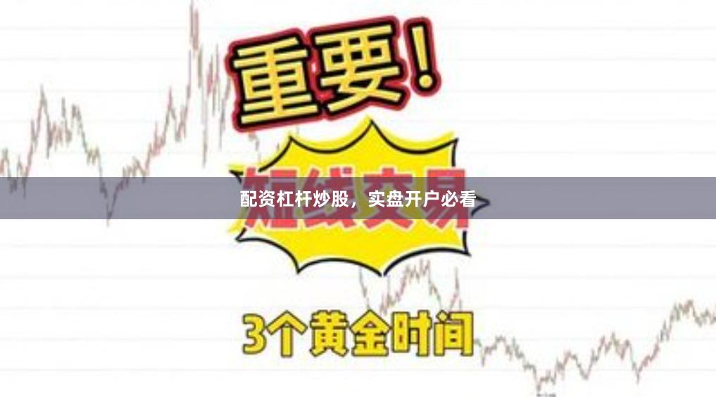 配资杠杆炒股，实盘开户必看
